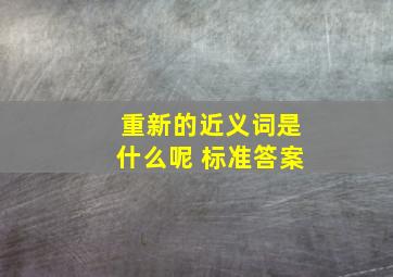 重新的近义词是什么呢 标准答案